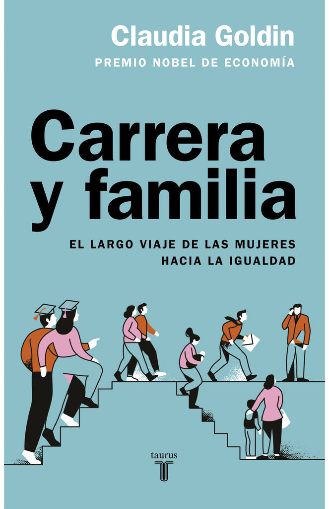 Carrera y familia: El largo viaje de las mujeres hacia la igualdad - Claudia Goldin - Taurus