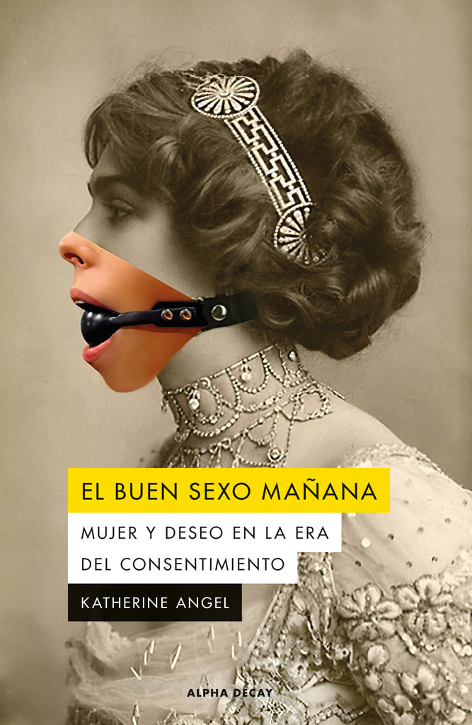 El buen sexo mañana: Mujer y deseo en la era del consentimiento - Katherine Angel - Alpha Decay