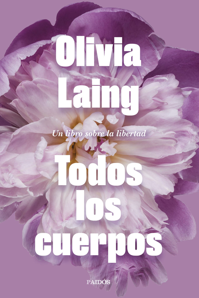 Todos los cuerpos: Un libro sobre la libertad - Olivia Laing - PAIDÓS